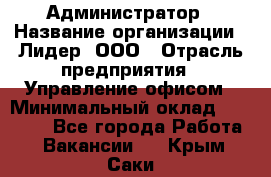 Администратор › Название организации ­ Лидер, ООО › Отрасль предприятия ­ Управление офисом › Минимальный оклад ­ 20 000 - Все города Работа » Вакансии   . Крым,Саки